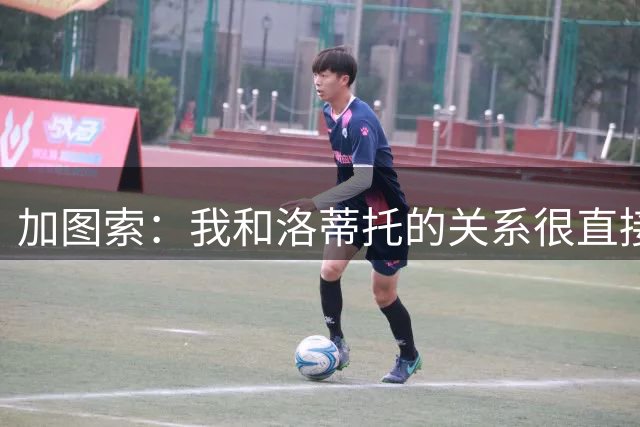 加图索：我和洛蒂托的关系很直接；球员动力比个人能力更重要