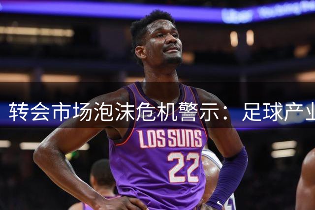 转会市场泡沫危机警示：足球产业恐面临系统性风险